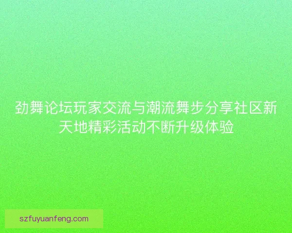 劲舞论坛玩家交流与潮流舞步分享社区新天地精彩活动不断升级体验
